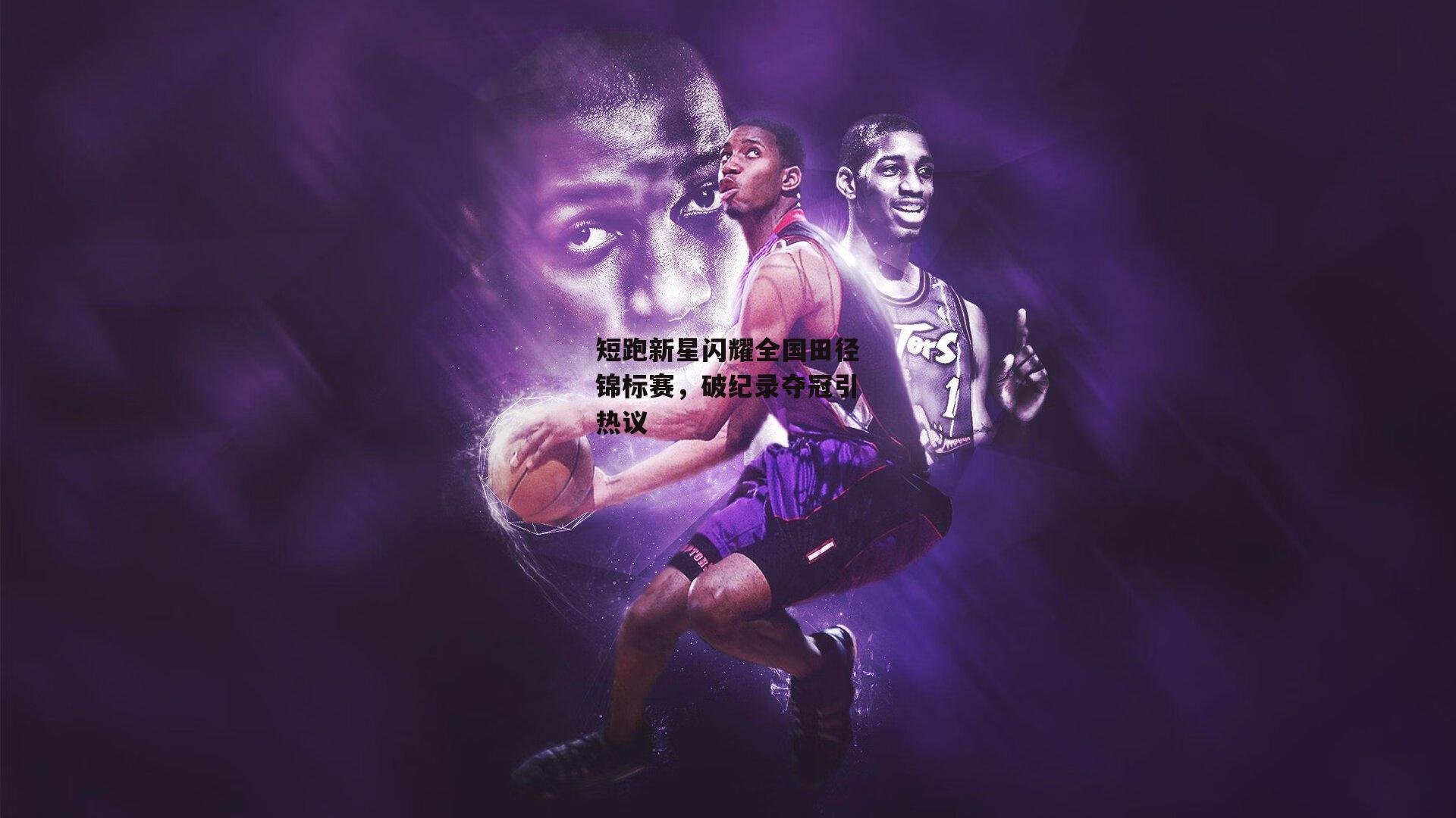 短跑新星闪耀全国田径锦标赛,破纪录夺冠引热议