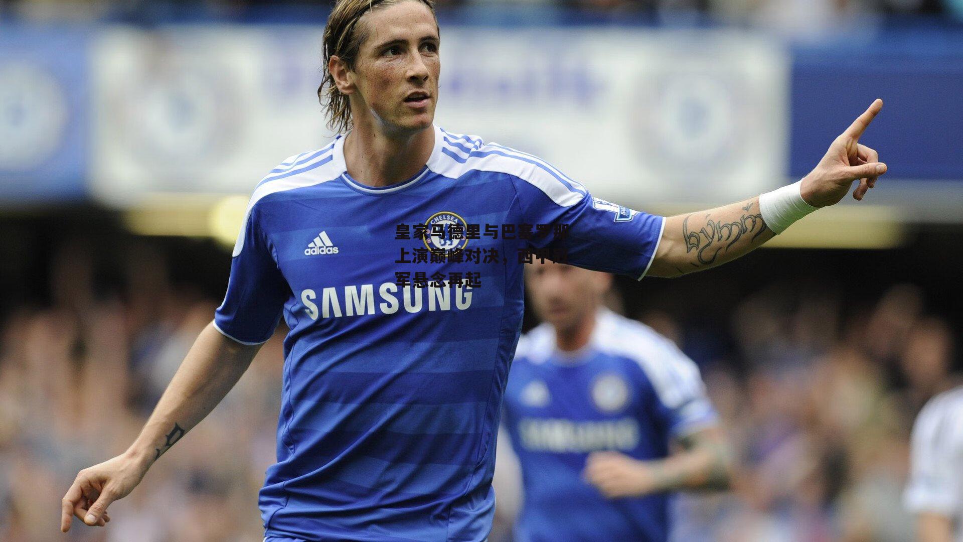 皇家马德里与巴塞罗那上演巅峰对决<a href=