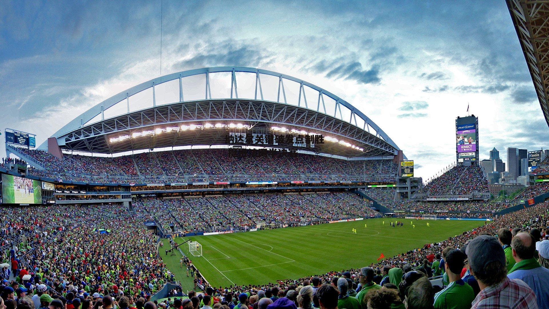 非凡体育：纳达尔关键破发点制胜 挺进法网半决赛