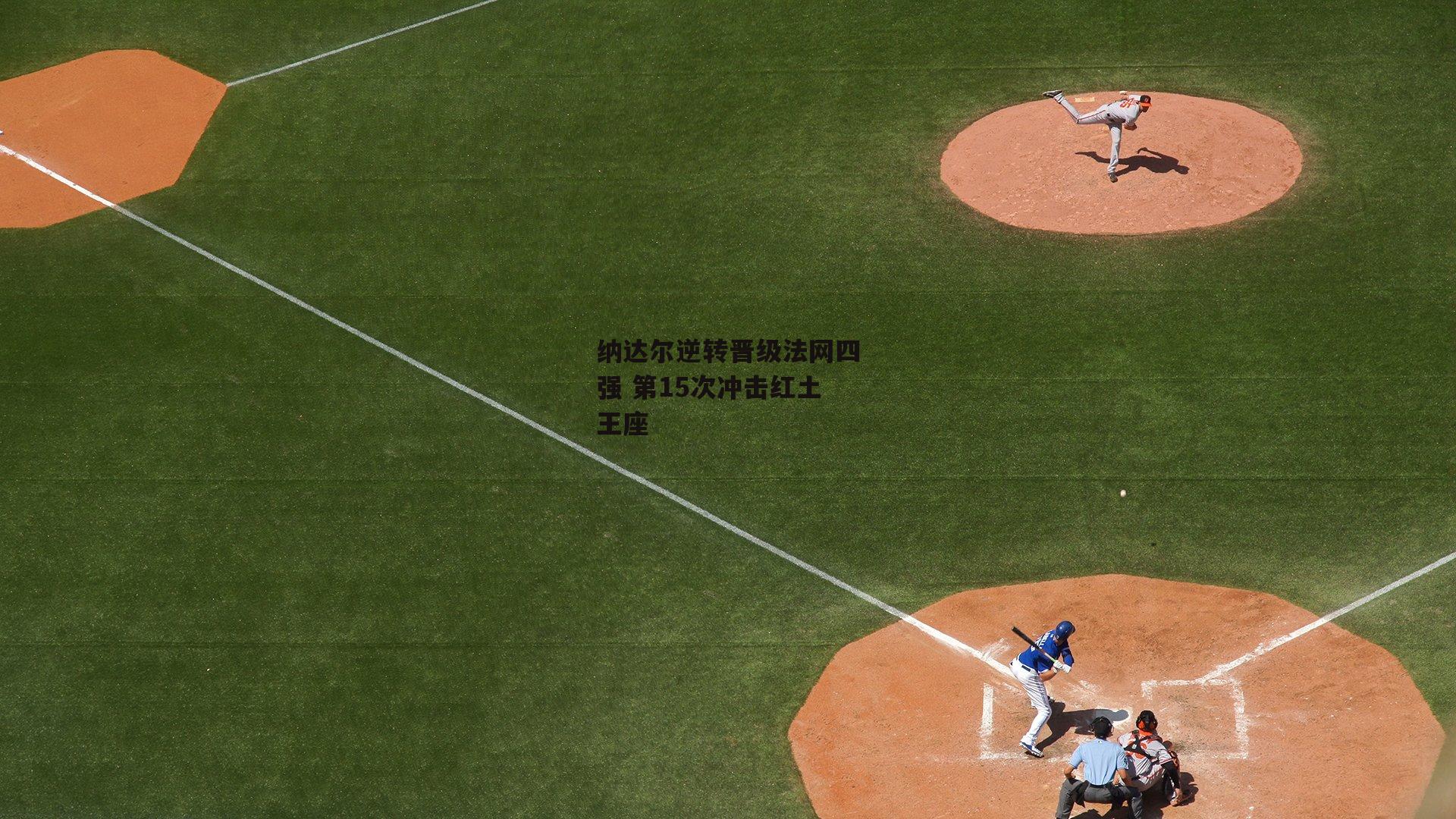 纳达尔逆转晋级法网四强 第15次冲击红土王座_非凡体育平台