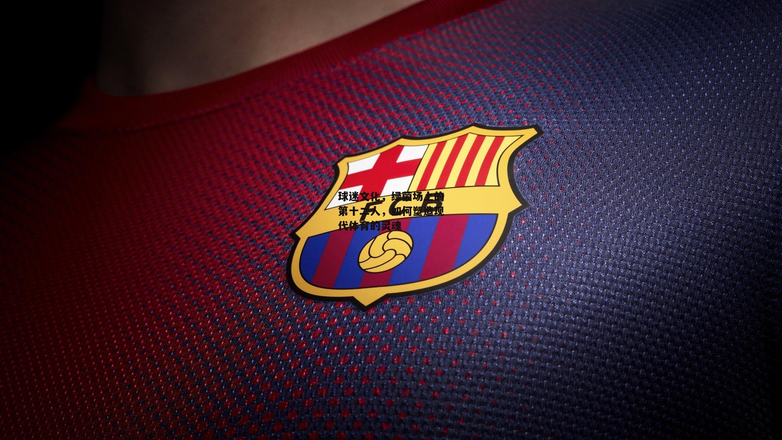 球迷文化,绿茵场上的第十二人,如何塑造现代体育的灵魂