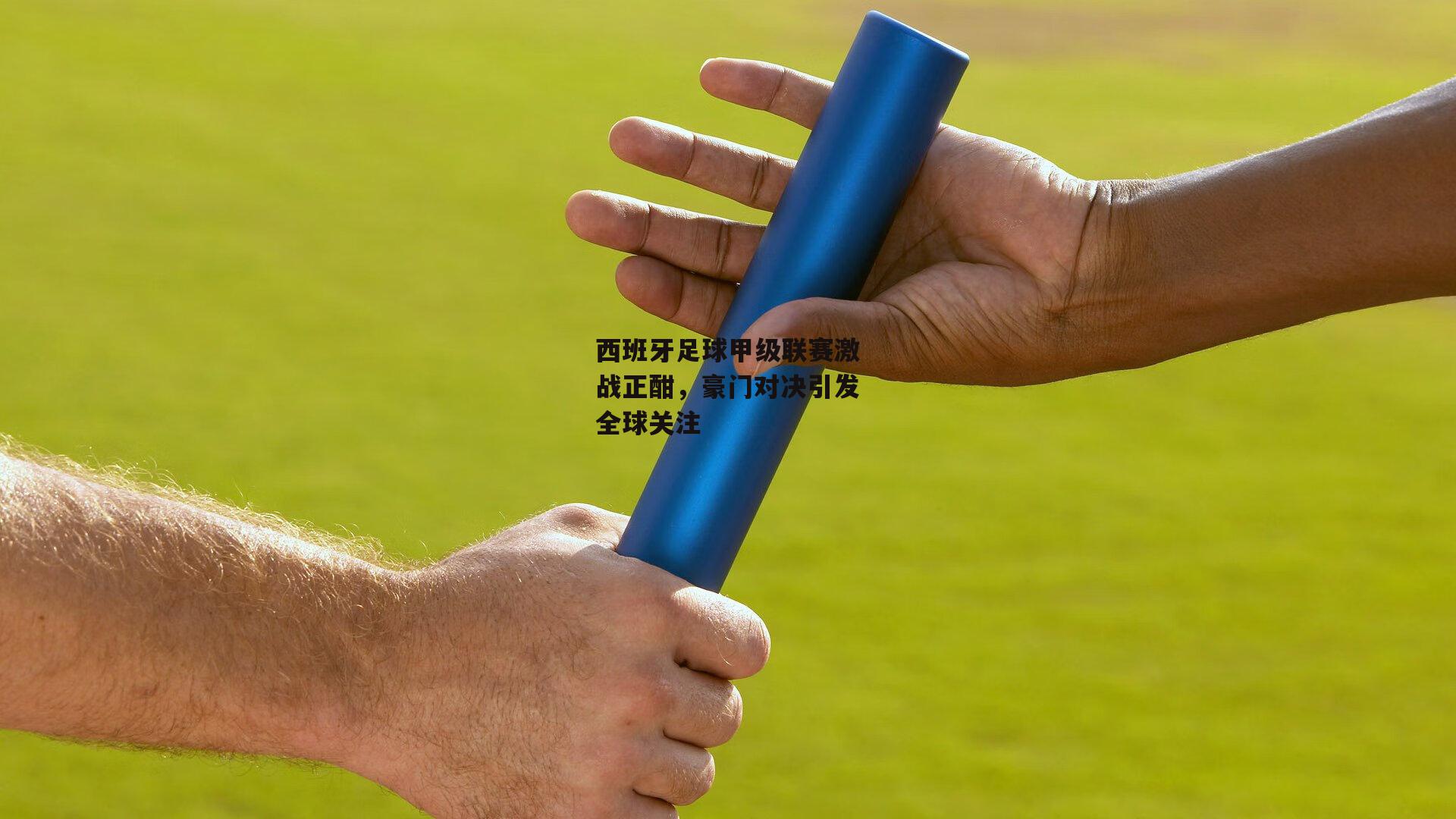 西班牙足球甲级联赛激战正酣，豪门对决引发全球关注【非凡体育】